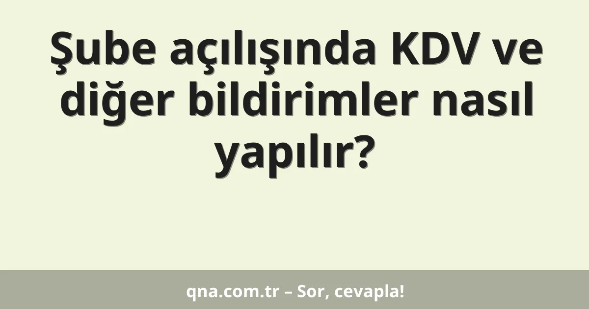 Şube açılışında KDV ve diğer bildirimler nasıl yapılır?