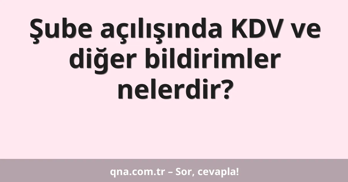 Şube açılışında KDV ve diğer bildirimler nelerdir?