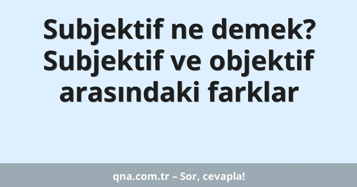 Subjektif ne demek? Subjektif ve objektif arasındaki farklar