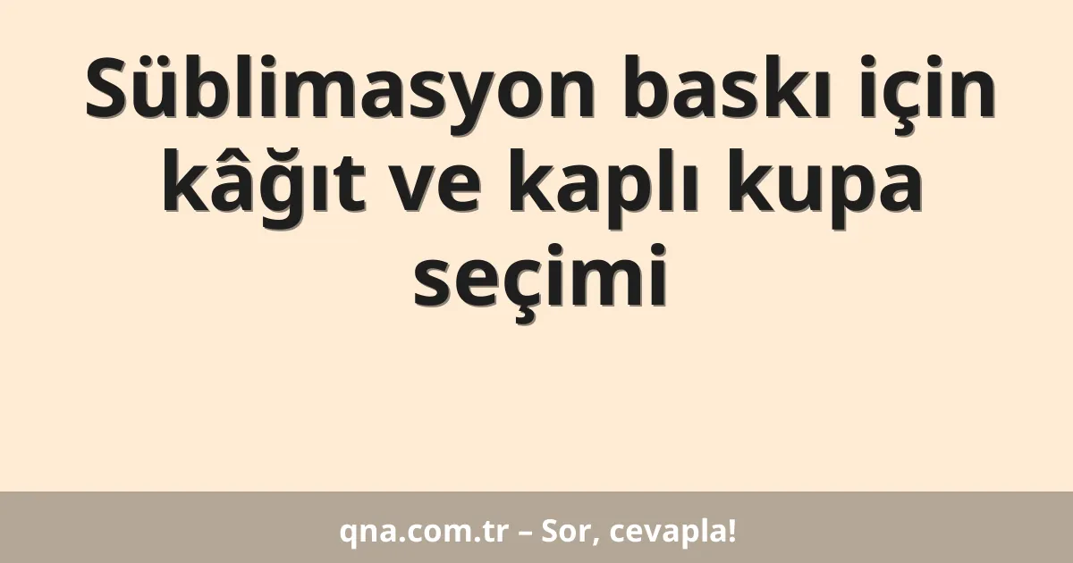 Süblimasyon baskı için kâğıt ve kaplı kupa seçimi