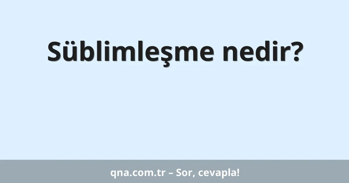 Süblimleşme nedir?