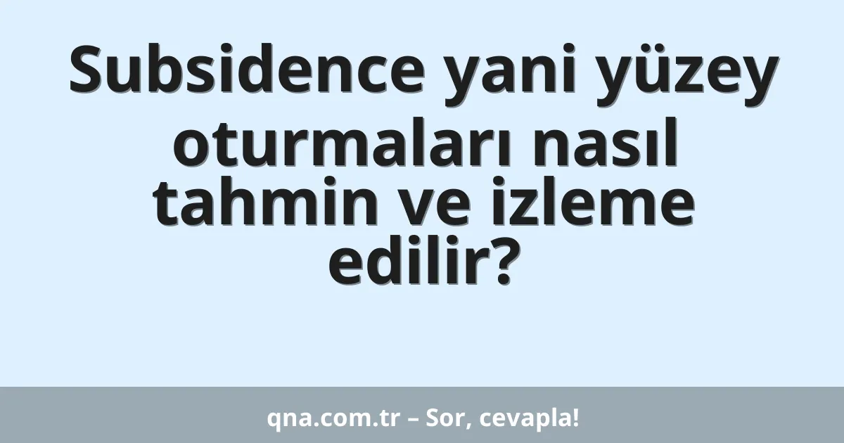 Subsidence yani yüzey oturmaları nasıl tahmin ve izleme edilir?