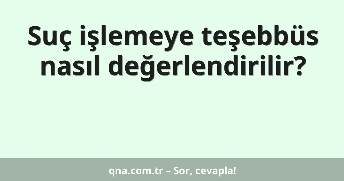 Suç işlemeye teşebbüs nasıl değerlendirilir?