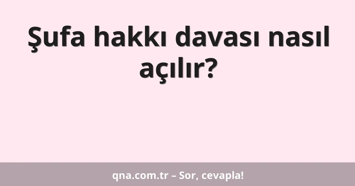 Şufa hakkı davası nasıl açılır?