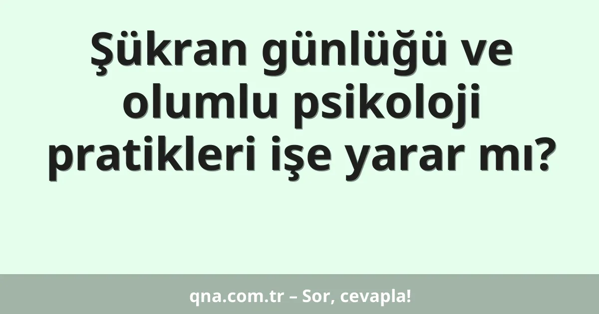 Şükran günlüğü ve olumlu psikoloji pratikleri işe yarar mı?
