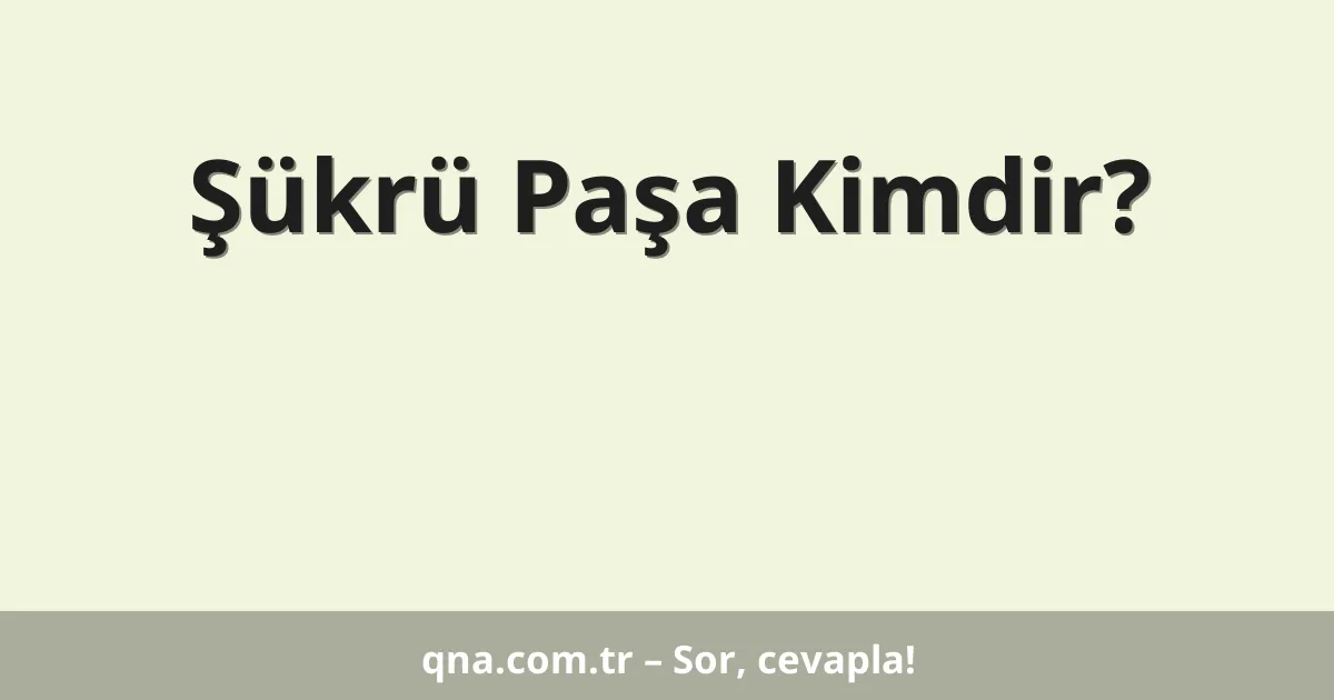 Şükrü Paşa Kimdir?