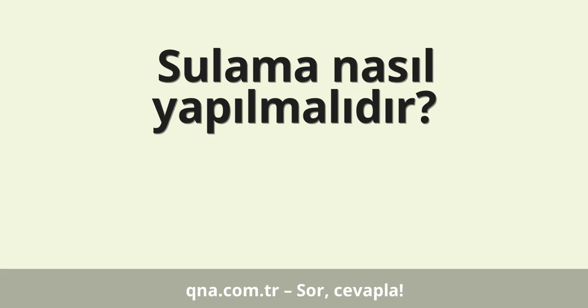 Sulama nasıl yapılmalıdır?