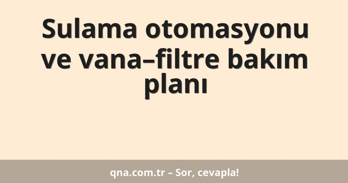 Sulama otomasyonu ve vana–filtre bakım planı