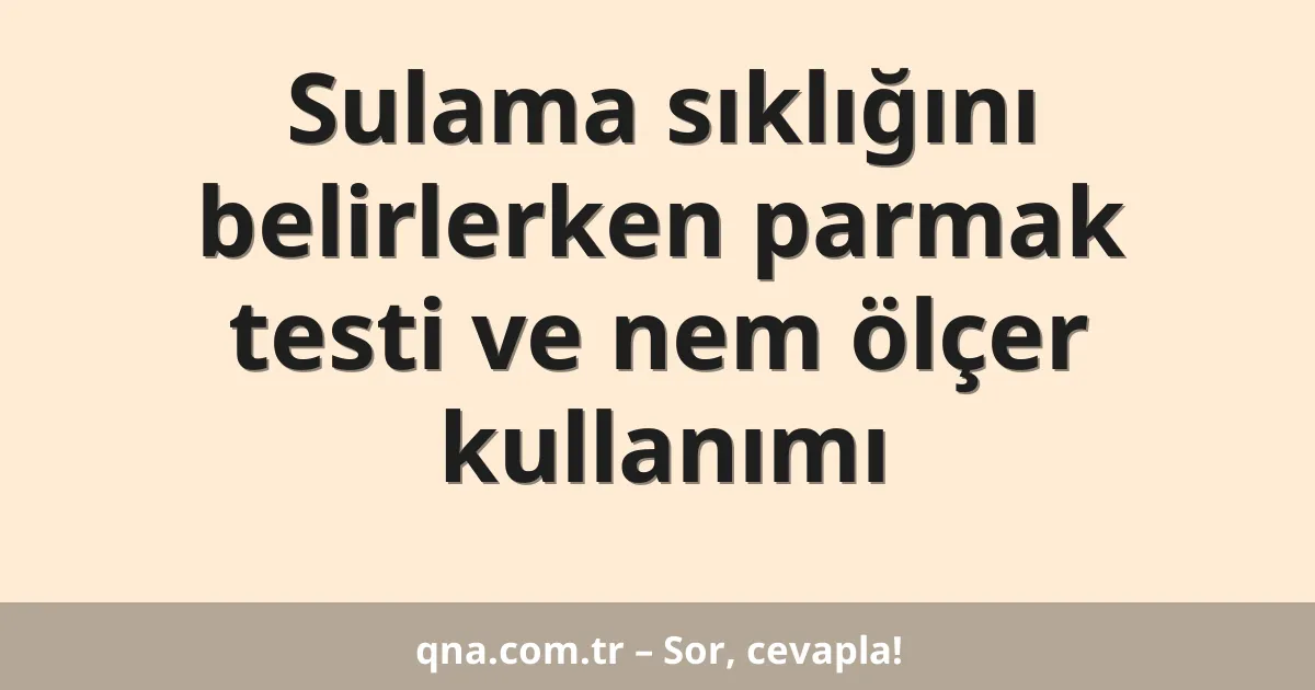 Sulama sıklığını belirlerken parmak testi ve nem ölçer kullanımı