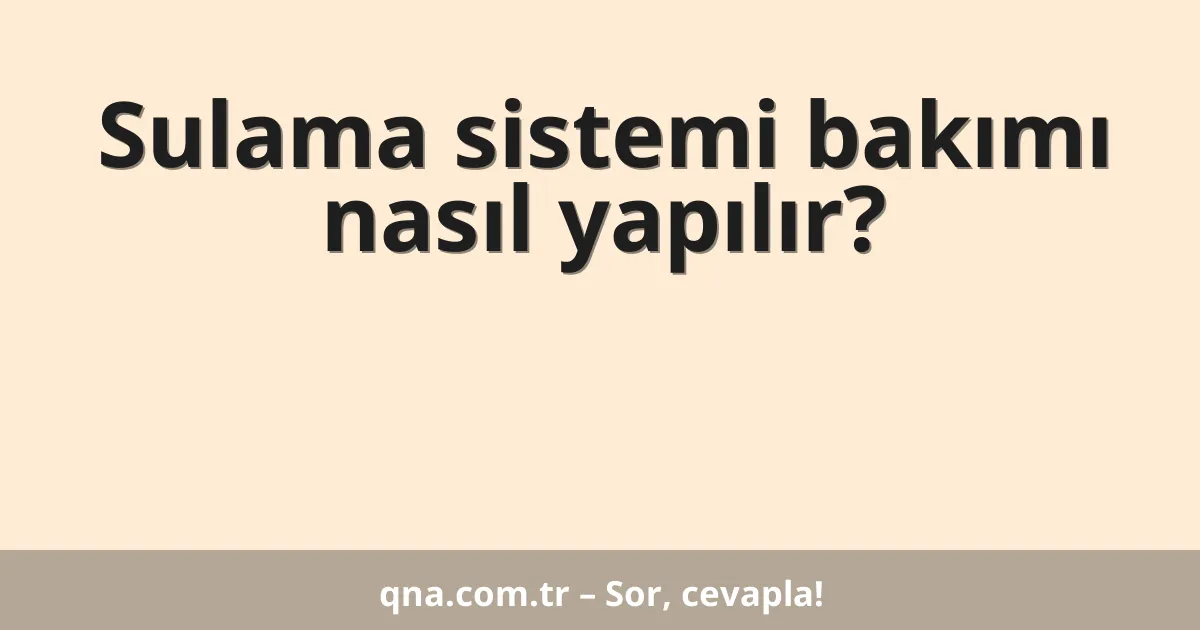 Sulama sistemi bakımı nasıl yapılır?