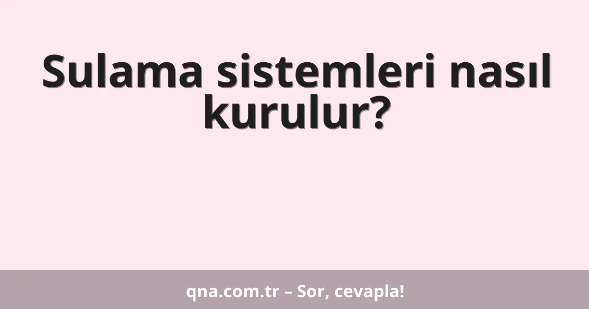 Sulama sistemleri nasıl kurulur?