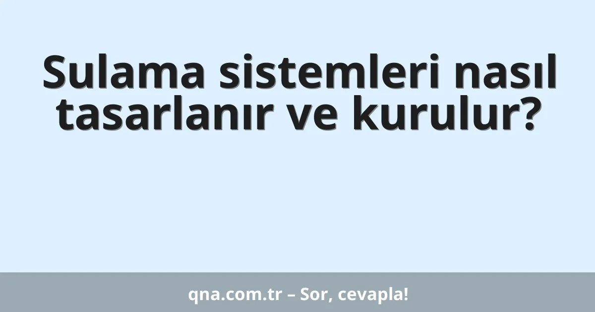 Sulama sistemleri nasıl tasarlanır ve kurulur?