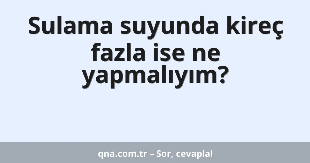 Sulama suyunda kireç fazla ise ne yapmalıyım?