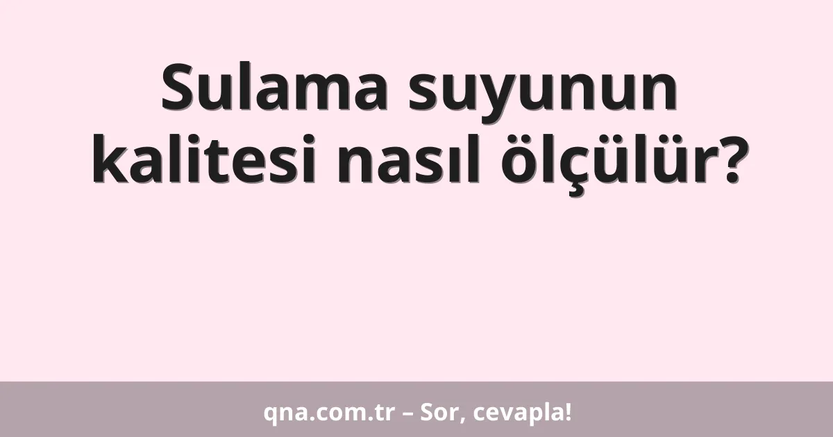 Sulama suyunun kalitesi nasıl ölçülür?