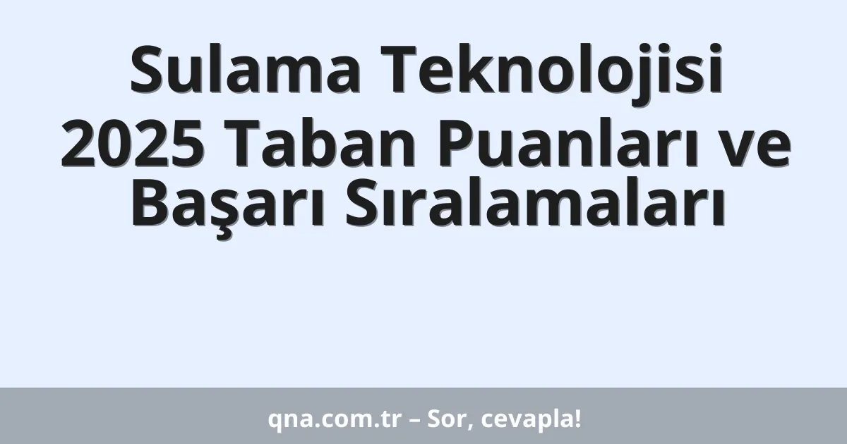 Sulama Teknolojisi 2025 Taban Puanları ve Başarı Sıralamaları