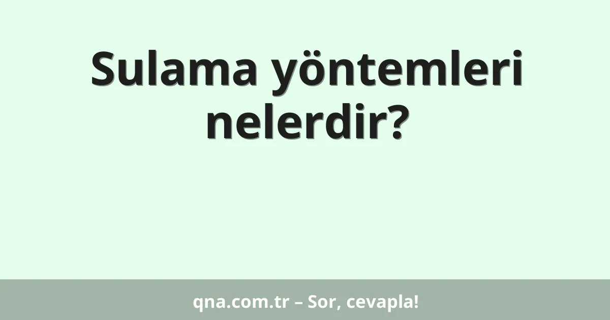 Sulama yöntemleri nelerdir?