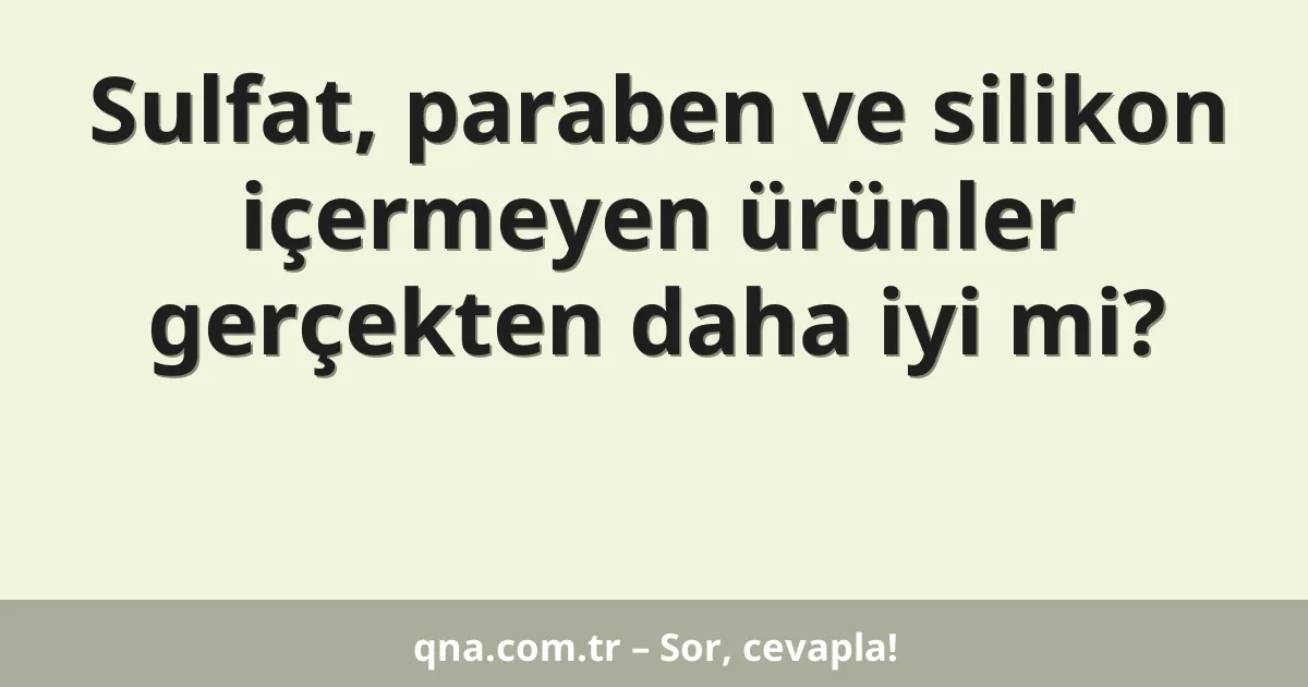 Sulfat, paraben ve silikon içermeyen ürünler gerçekten daha iyi mi?