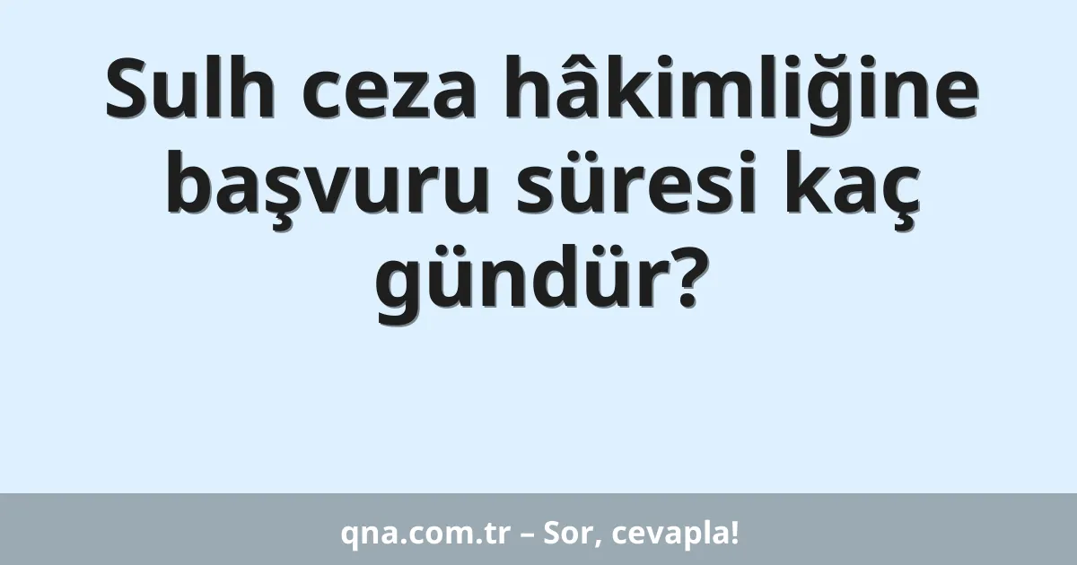 Sulh ceza hâkimliğine başvuru süresi kaç gündür?