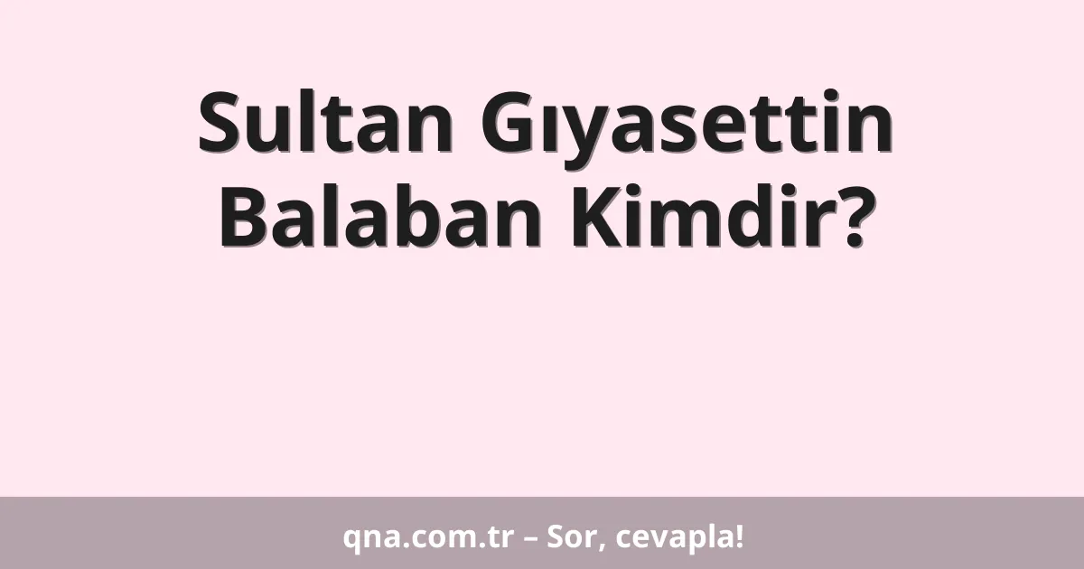 Sultan Gıyasettin Balaban Kimdir?