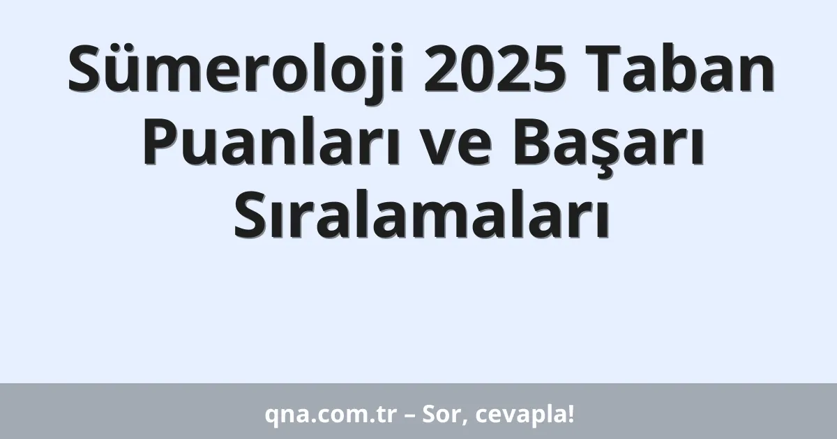 Sümeroloji 2025 Taban Puanları ve Başarı Sıralamaları