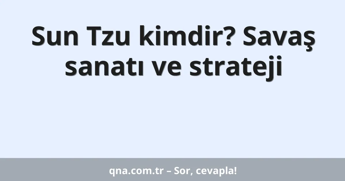 Sun Tzu kimdir? Savaş sanatı ve strateji