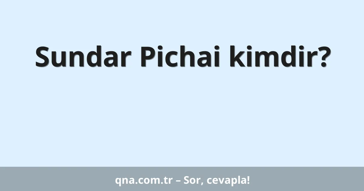 Sundar Pichai kimdir?