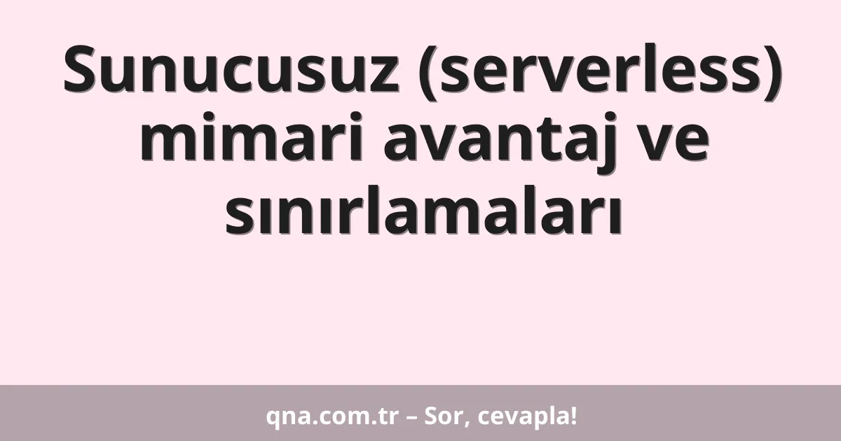 Sunucusuz (serverless) mimari avantaj ve sınırlamaları