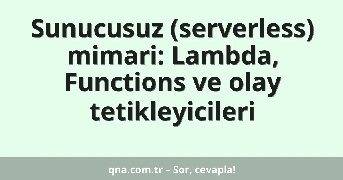 Sunucusuz (serverless) mimari: Lambda, Functions ve olay tetikleyicileri