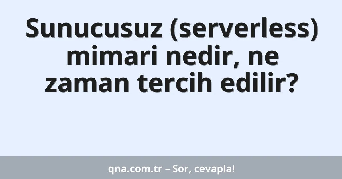 Sunucusuz (serverless) mimari nedir, ne zaman tercih edilir?