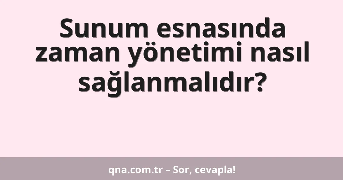 Sunum esnasında zaman yönetimi nasıl sağlanmalıdır?