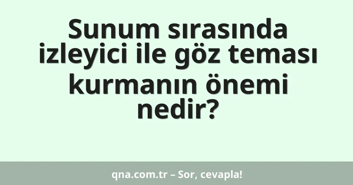 Sunum sırasında izleyici ile göz teması kurmanın önemi nedir?