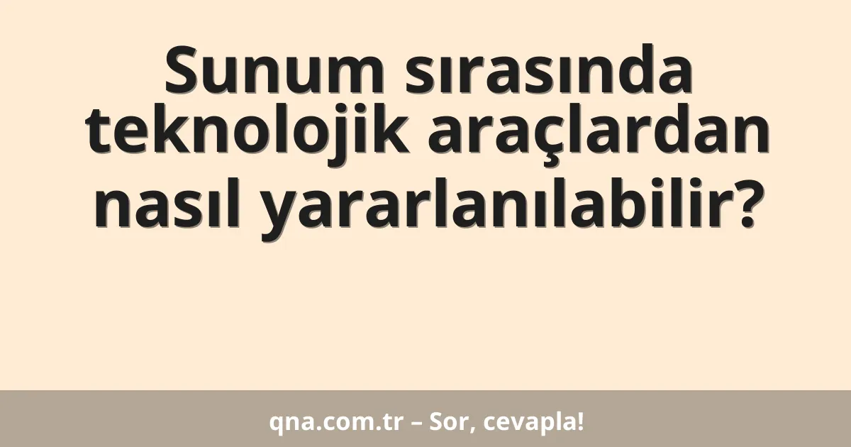 Sunum sırasında teknolojik araçlardan nasıl yararlanılabilir?