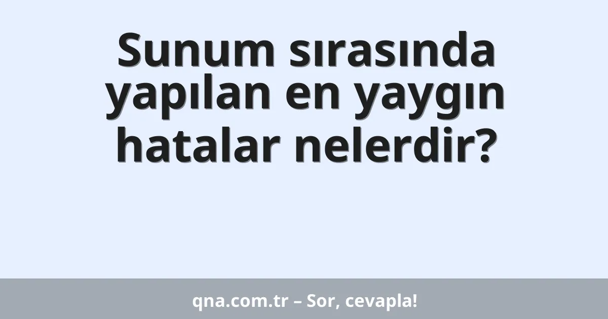 Sunum sırasında yapılan en yaygın hatalar nelerdir?