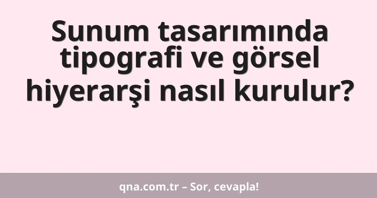Sunum tasarımında tipografi ve görsel hiyerarşi nasıl kurulur?