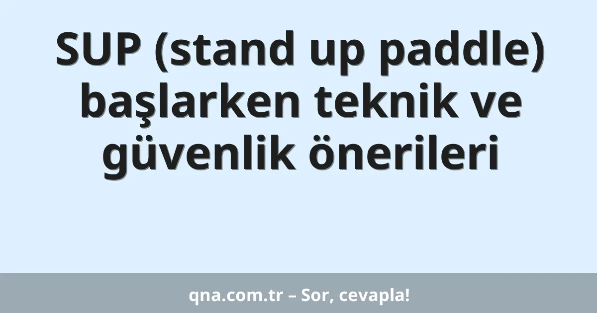 SUP (stand up paddle) başlarken teknik ve güvenlik önerileri