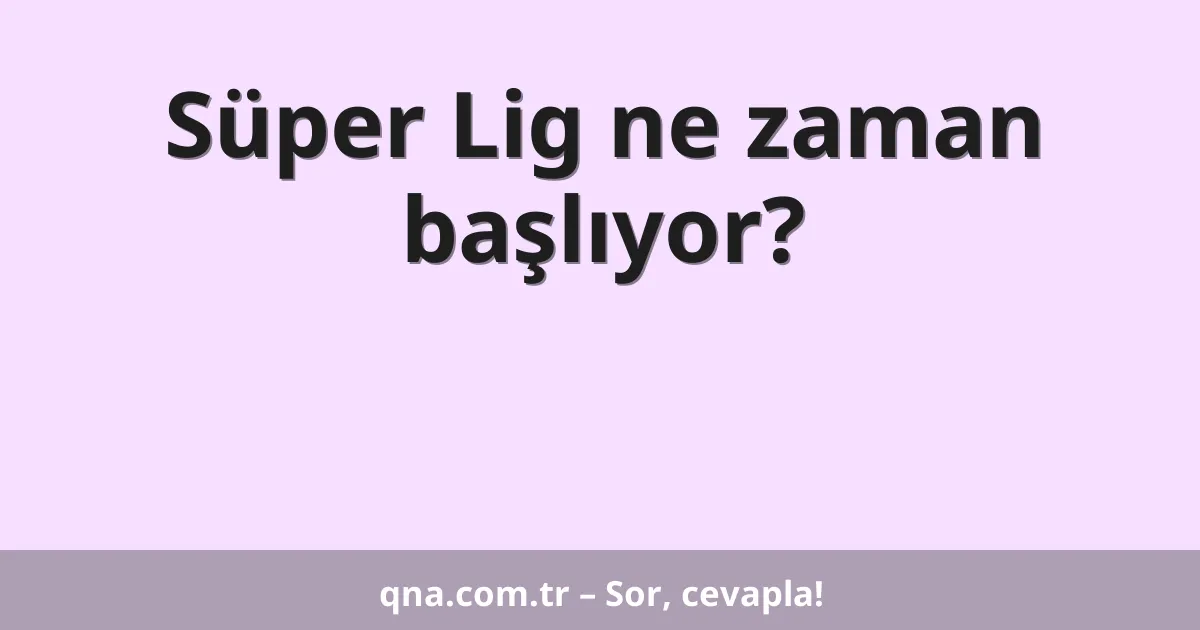 Süper Lig ne zaman başlıyor?