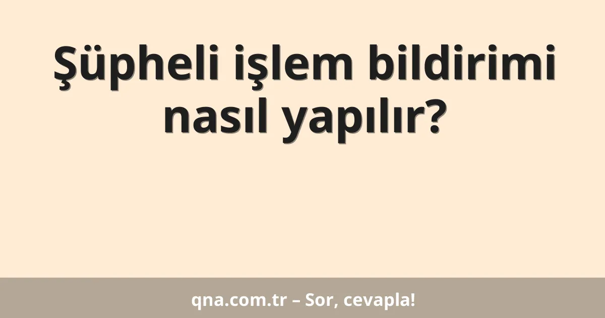 Şüpheli işlem bildirimi nasıl yapılır?