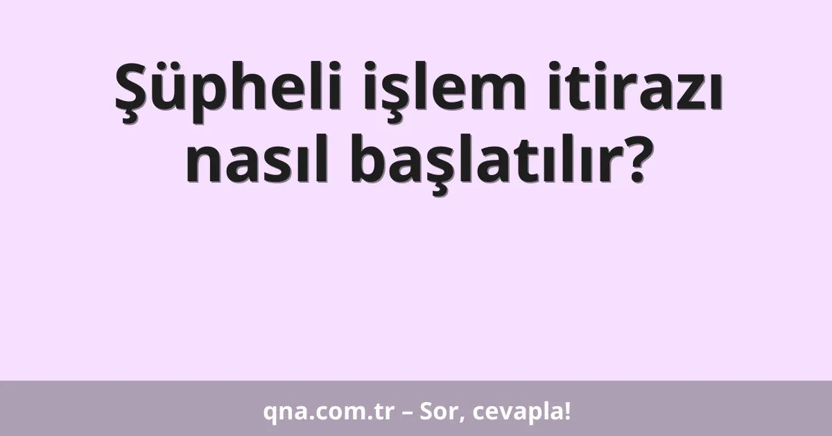 Şüpheli işlem itirazı nasıl başlatılır?