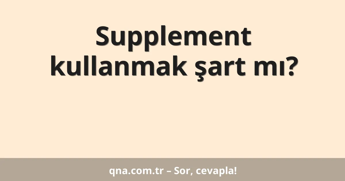 Supplement kullanmak şart mı?