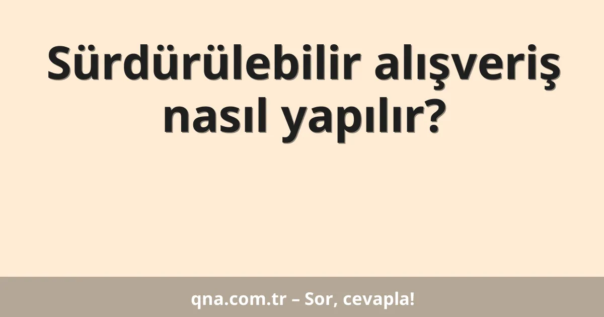Sürdürülebilir alışveriş nasıl yapılır?