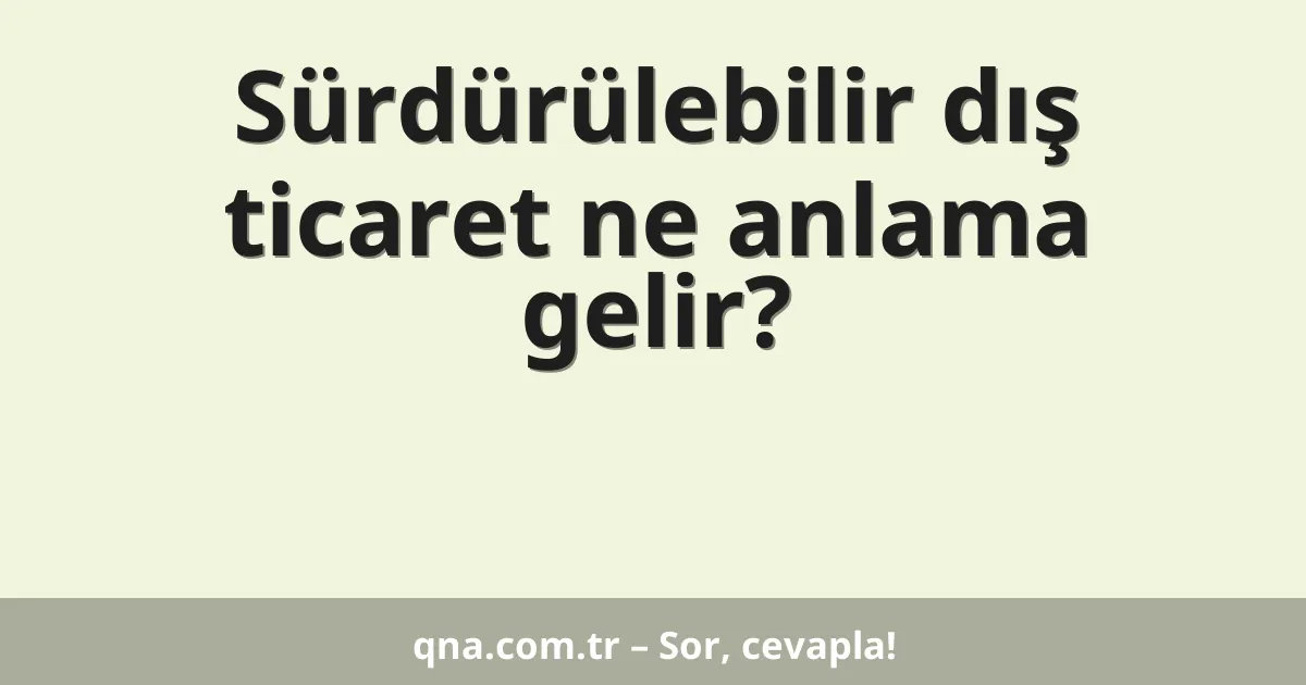 Sürdürülebilir dış ticaret ne anlama gelir?