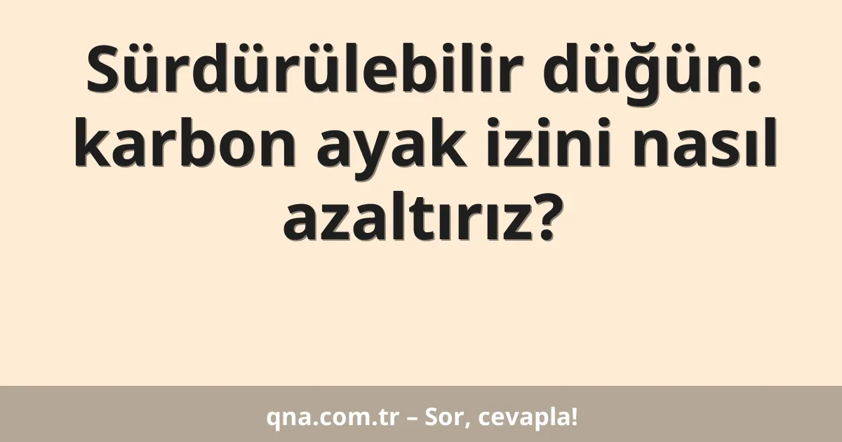 Sürdürülebilir düğün: karbon ayak izini nasıl azaltırız?