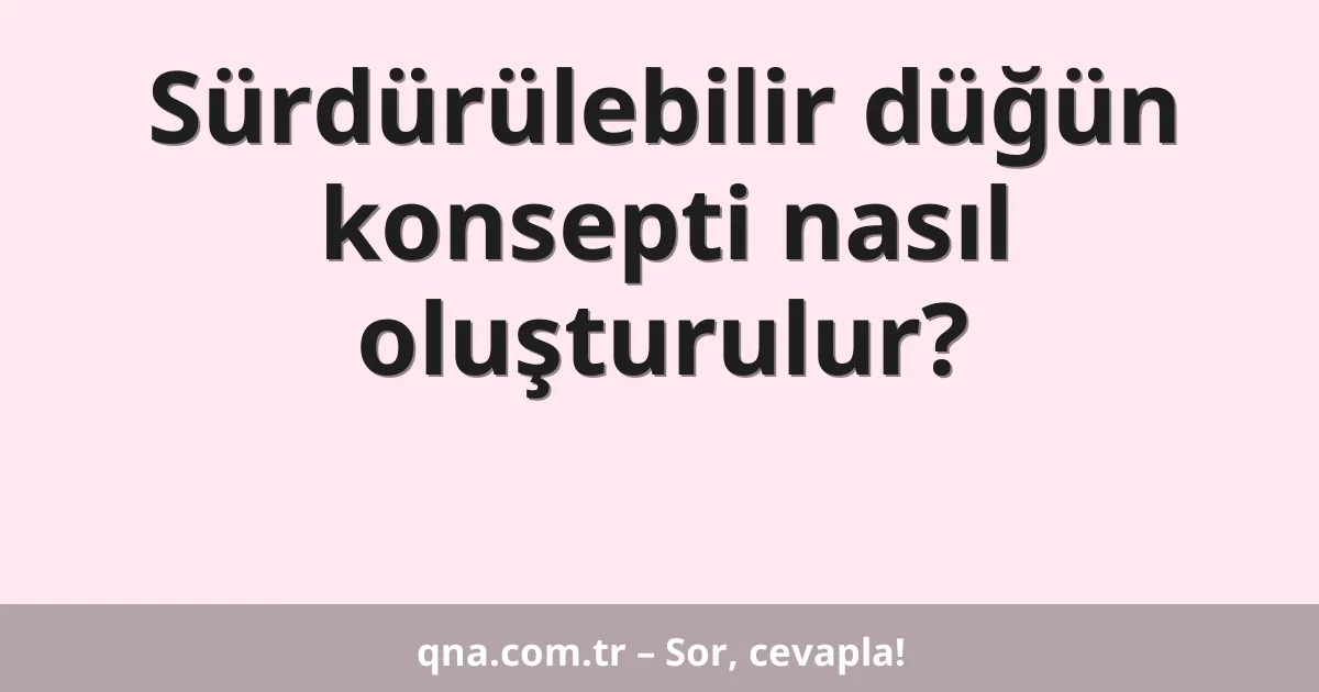 Sürdürülebilir düğün konsepti nasıl oluşturulur?