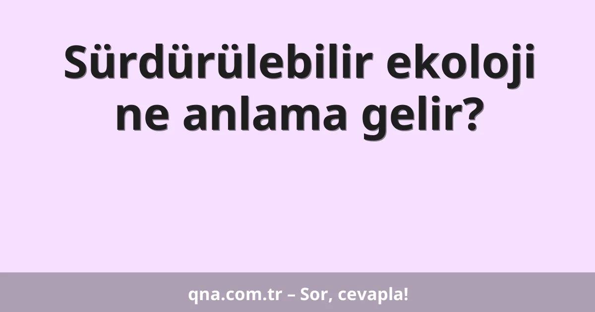 Sürdürülebilir ekoloji ne anlama gelir?