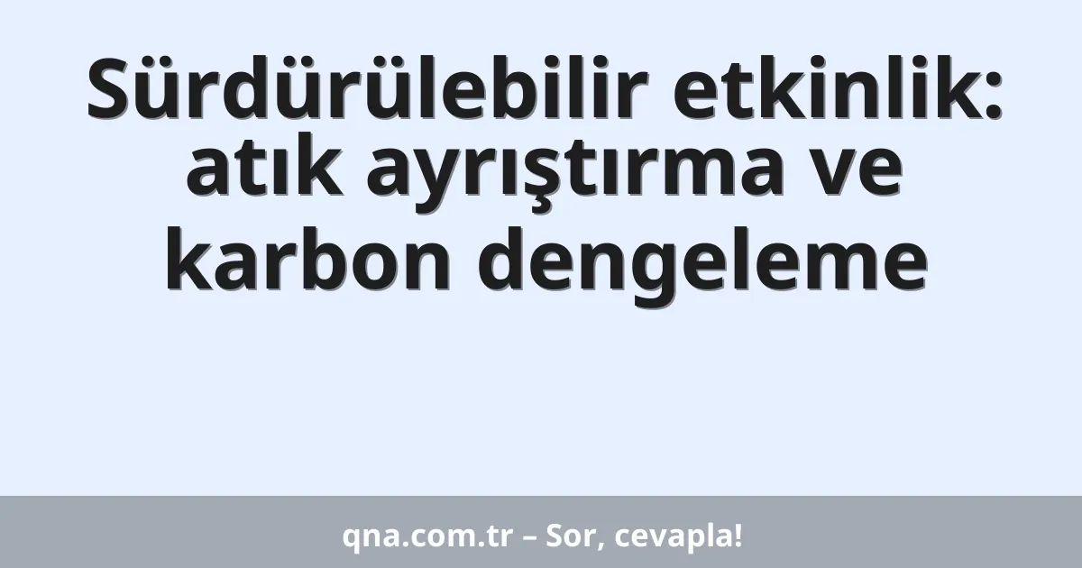 Sürdürülebilir etkinlik: atık ayrıştırma ve karbon dengeleme