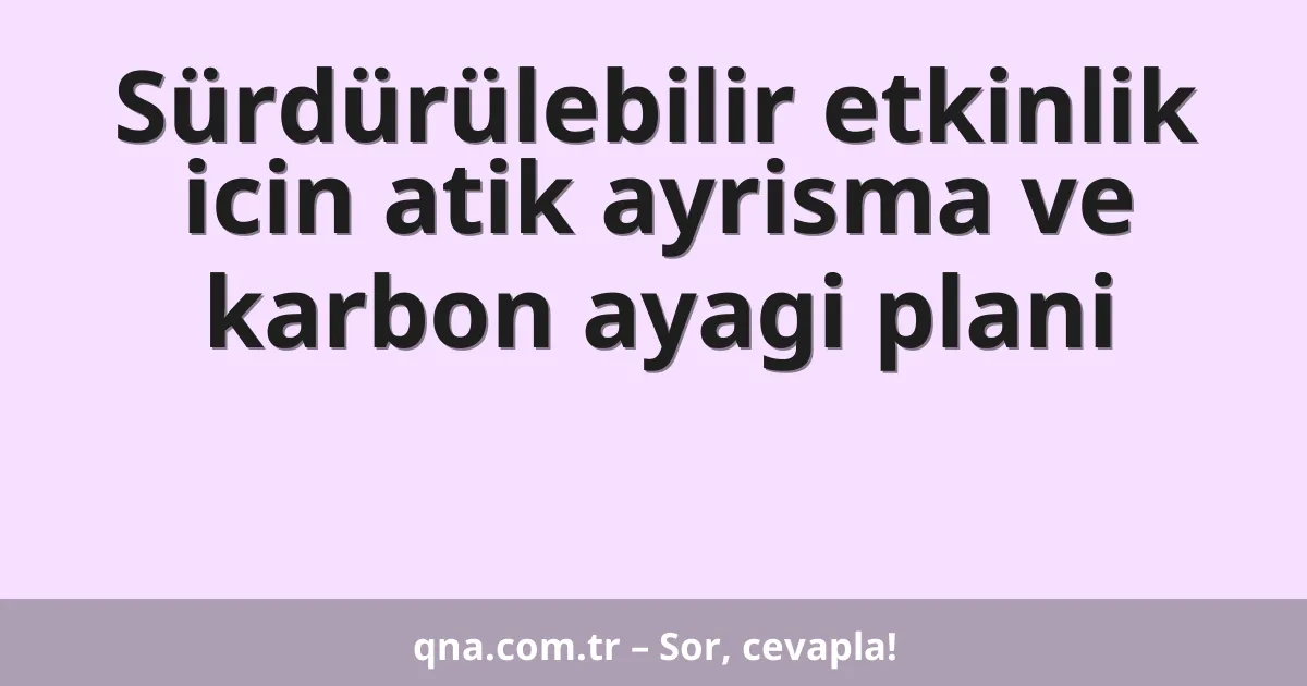 Sürdürülebilir etkinlik icin atik ayrisma ve karbon ayagi plani