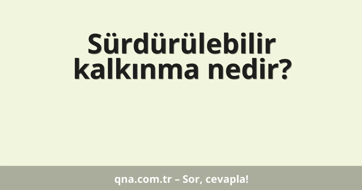 Sürdürülebilir kalkınma nedir?