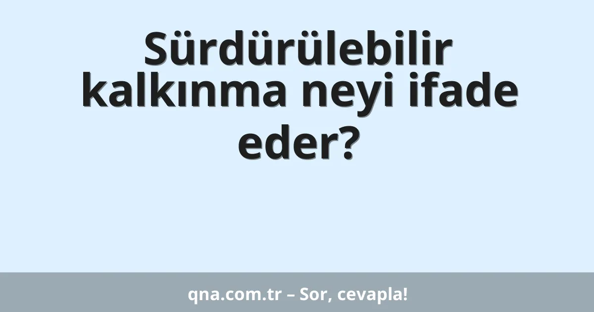 Sürdürülebilir kalkınma neyi ifade eder?