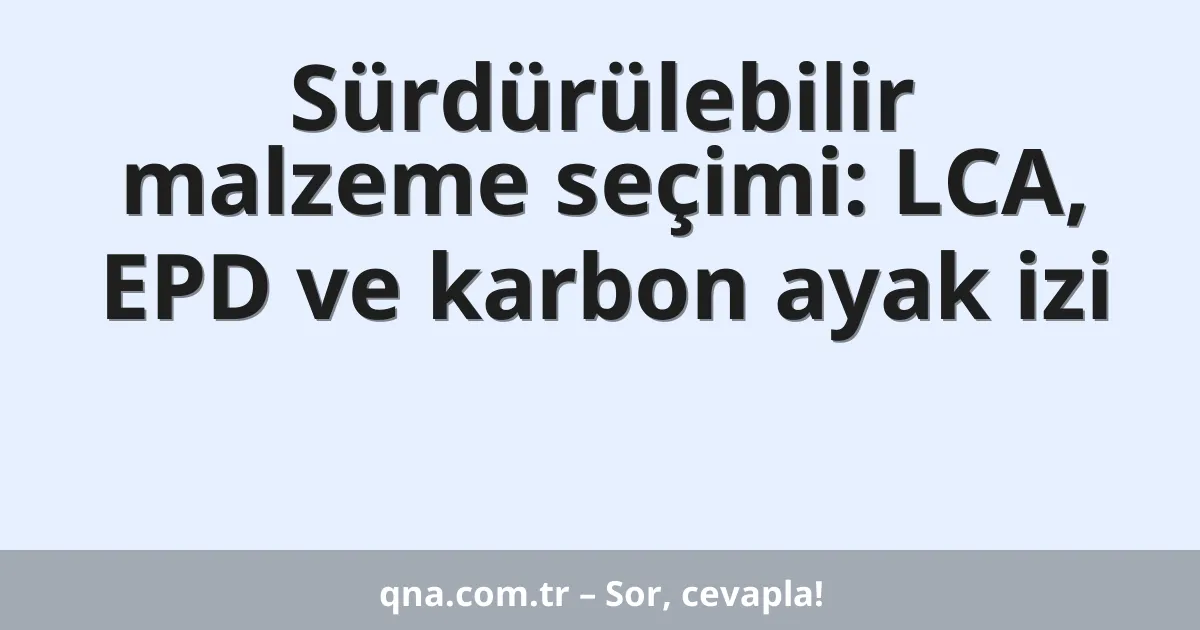 Sürdürülebilir malzeme seçimi: LCA, EPD ve karbon ayak izi