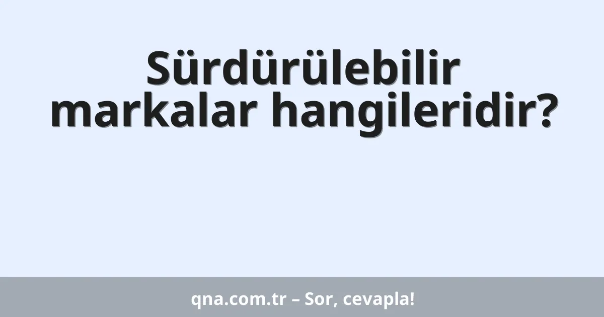 Sürdürülebilir markalar hangileridir?